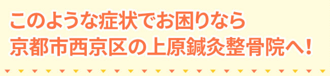 このような症状でお困りなら京都市西京区の上原鍼灸整骨院へ！