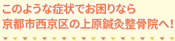 こんな症状でお困りなら京都市西京区の上原鍼灸整骨院へ